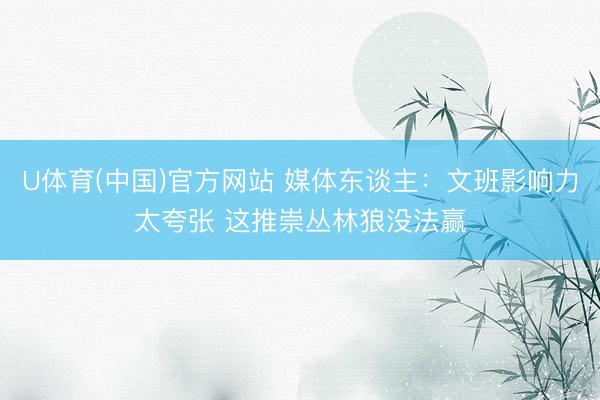 U体育(中国)官方网站 媒体东谈主：文班影响力太夸张 这推崇丛林狼没法赢