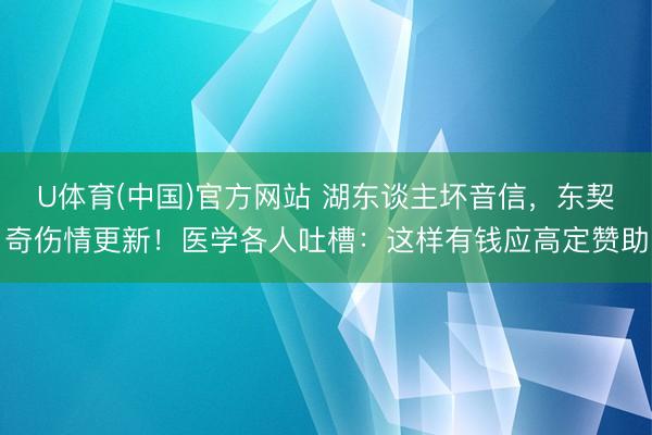 U体育(中国)官方网站 湖东谈主坏音信，东契奇伤情更新！医学各人吐槽：这样有钱应高定赞助