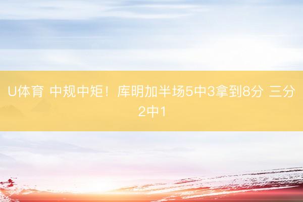 U体育 中规中矩！库明加半场5中3拿到8分 三分2中1