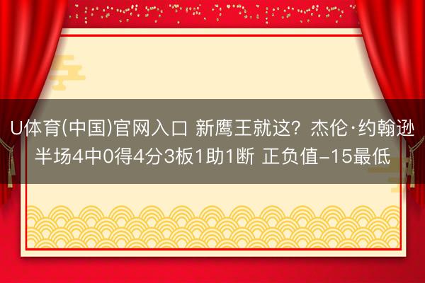 U体育(中国)官网入口 新鹰王就这?杰伦·约翰逊半场4中0得4分3板1助1断 正负值-15最低