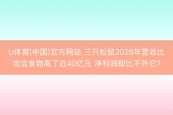 U体育(中国)官方网站 三只松鼠2025年营收比洽洽食物高了近40亿元 净利润却比不外它?