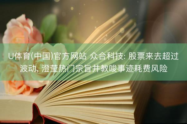 U体育(中国)官方网站 众合科技: 股票来去超过波动, 澄莹热门宗旨并教唆事迹耗费风险