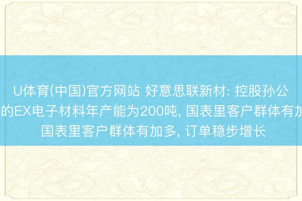 U体育(中国)官方网站 好意思联新材: 控股孙公司辉虹科技已投产的EX电子材料年产能为200吨, 国表里客户群体有加多, 订单稳步增长