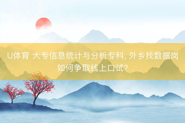 U体育 大专信息统计与分析专科， 外乡找数据岗如何争取线上口试?