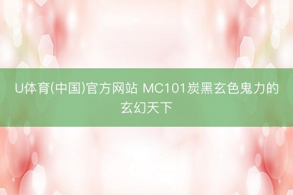 U体育(中国)官方网站 MC101炭黑玄色鬼力的玄幻天下