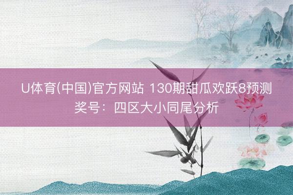U体育(中国)官方网站 130期甜瓜欢跃8预测奖号：四区大小同尾分析