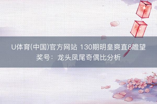 U体育(中国)官方网站 130期明皇爽直8瞻望奖号：龙头凤尾奇偶比分析