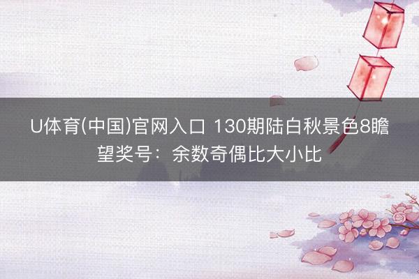 U体育(中国)官网入口 130期陆白秋景色8瞻望奖号：余数奇偶比大小比