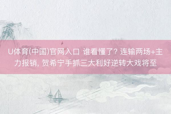 U体育(中国)官网入口 谁看懂了? 连输两场+主力报销， 贺希宁手抓三大利好逆转大戏将至