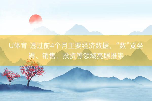 U体育 透过前4个月主要经济数据,“数”览坐褥、销售、投资等领域亮眼推崇
