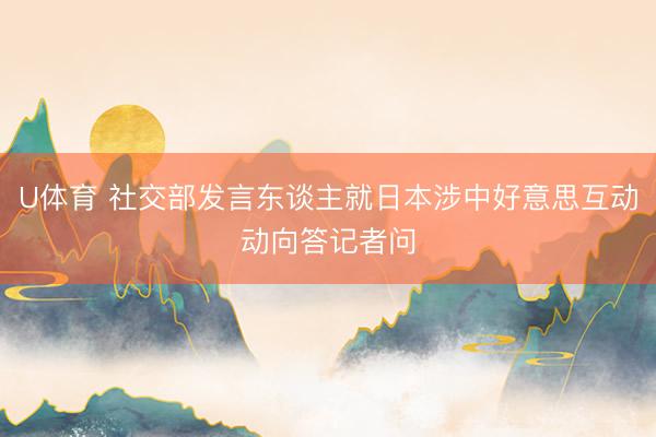 U体育 社交部发言东谈主就日本涉中好意思互动动向答记者问