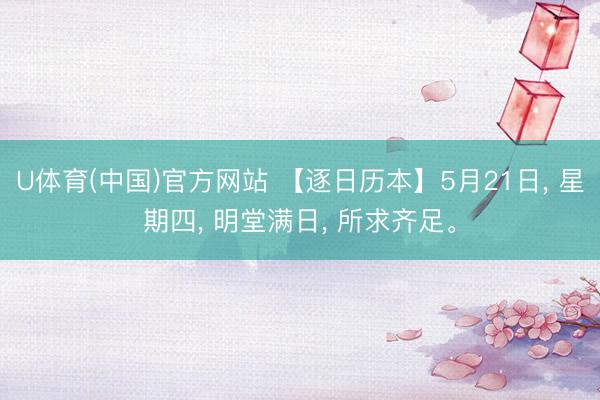 U体育(中国)官方网站 【逐日历本】5月21日, 星期四, 明堂满日, 所求齐足。