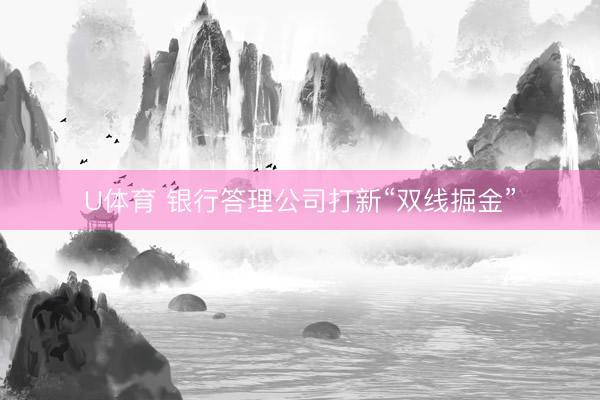 U体育 银行答理公司打新“双线掘金”
