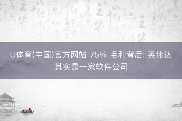U体育(中国)官方网站 75% 毛利背后: 英伟达其实是一家软件公司