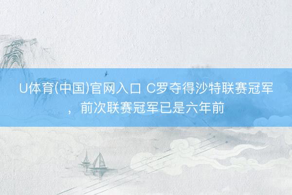 U体育(中国)官网入口 C罗夺得沙特联赛冠军，前次联赛冠军已是六年前