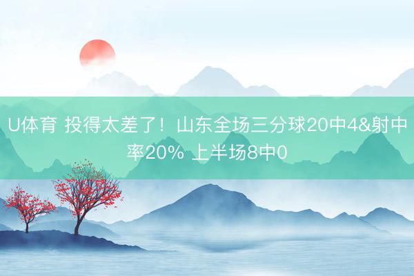 U体育 投得太差了！山东全场三分球20中4&射中率20% 上半场8中0
