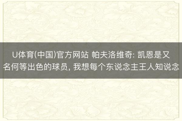 U体育(中国)官方网站 帕夫洛维奇: 凯恩是又名何等出色的球员， 我想每个东说念主王人知说念