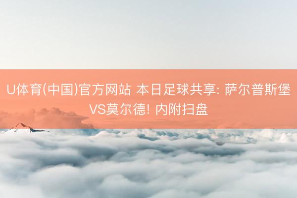 U体育(中国)官方网站 本日足球共享: 萨尔普斯堡VS莫尔德! 内附扫盘