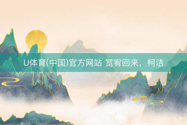 U体育(中国)官方网站 宽宥回来，柯洁