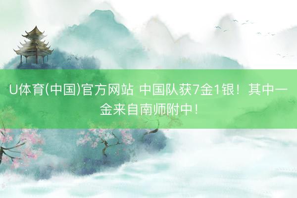 U体育(中国)官方网站 中国队获7金1银！其中一金来自南师附中！