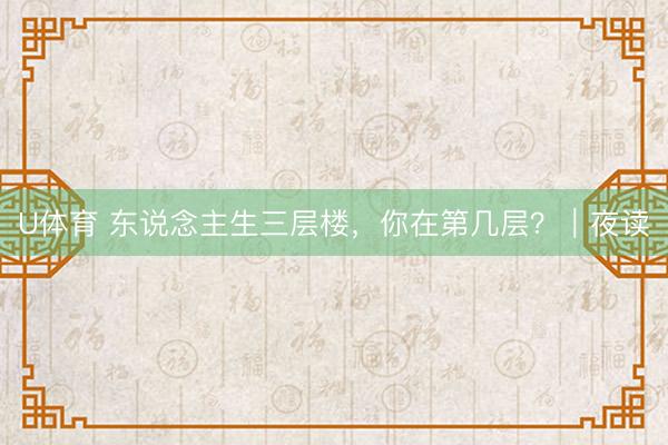 U体育 东说念主生三层楼,你在第几层?|夜读