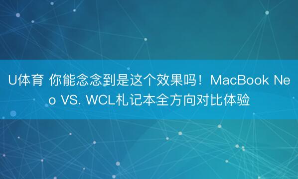 U体育 你能念念到是这个效果吗！MacBook Neo VS. WCL札记本全方向对比体验