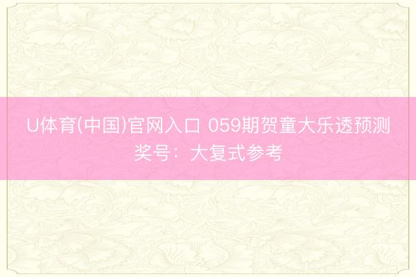 U体育(中国)官网入口 059期贺童大乐透预测奖号:大复式参考