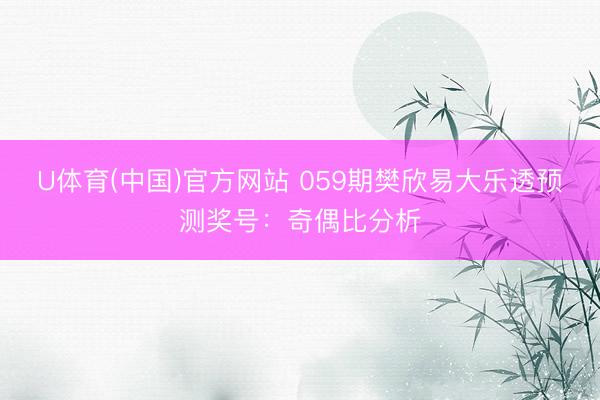 U体育(中国)官方网站 059期樊欣易大乐透预测奖号：奇偶比分析