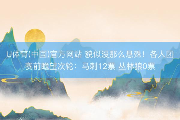 U体育(中国)官方网站 貌似没那么悬殊！各人团赛前瞻望次轮：马刺12票 丛林狼0票