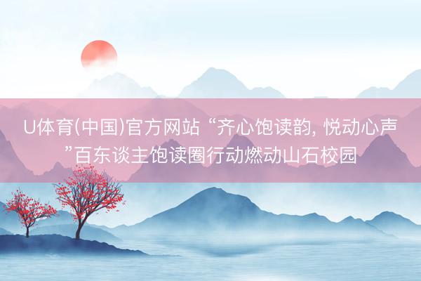 U体育(中国)官方网站 “齐心饱读韵， 悦动心声”百东谈主饱读圈行动燃动山石校园