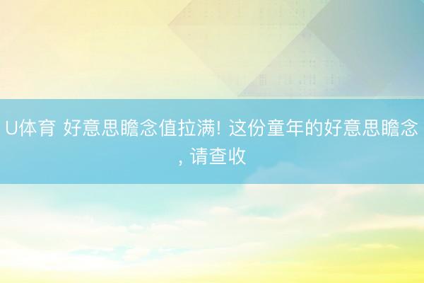 U体育 好意思瞻念值拉满! 这份童年的好意思瞻念， 请查收