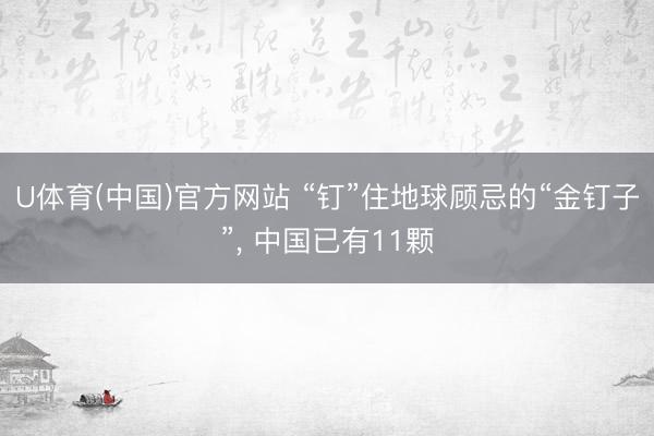 U体育(中国)官方网站 “钉”住地球顾忌的“金钉子”, 中国已有11颗