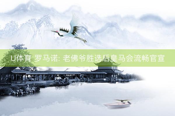 U体育 罗马诺: 老佛爷胜选后皇马会流畅官宣