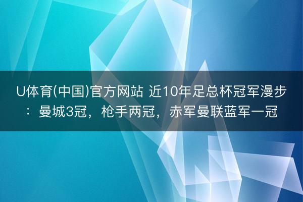 U体育(中国)官方网站 近10年足总杯冠军漫步：曼城3冠，枪手两冠，<a href=