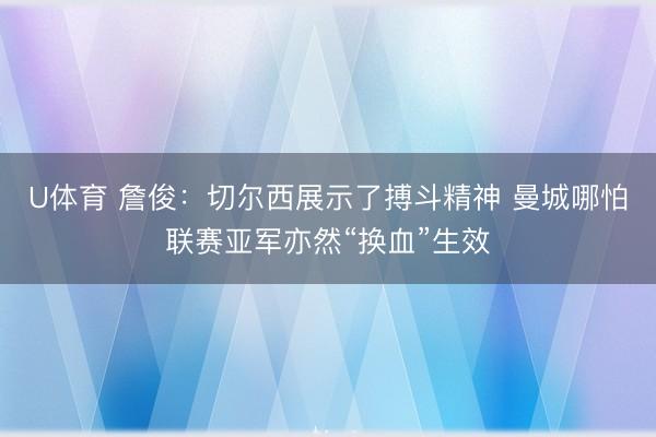 U体育 詹俊：切尔西展示了搏斗精神 曼城哪怕联赛亚军亦然“换血”生效