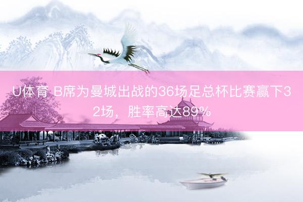 U体育 B席为曼城出战的36场足总杯比赛赢下32场，胜率高达89%