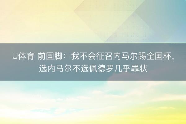 U体育 前国脚：我不会征召内马尔踢全国杯，选内马尔不选佩德罗