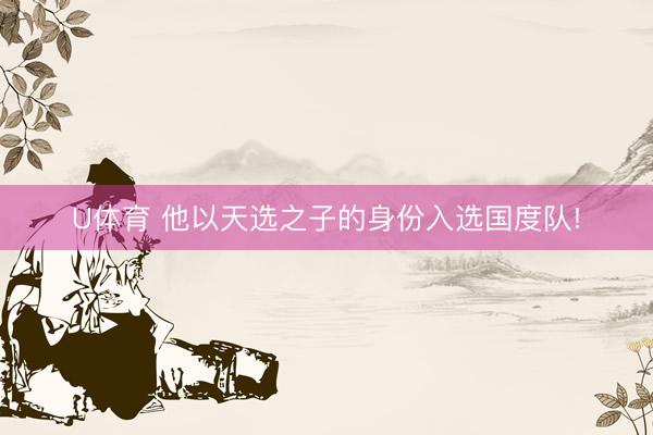 U体育 他以天选之子的身份入选国度队!