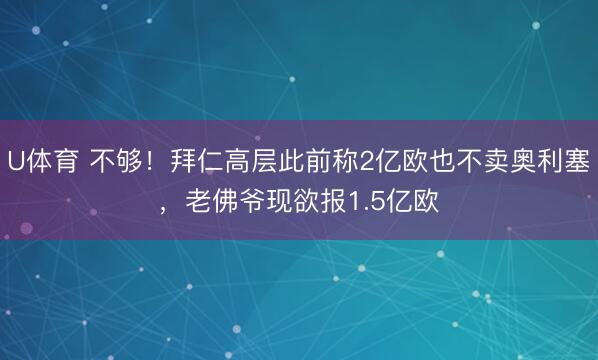 U体育 不够!拜仁高层此前称2亿欧也不卖奥利塞,老佛爷现欲报1.5亿欧
