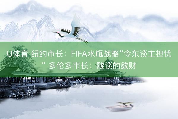 U体育 纽约市长：FIFA水瓶战略“令东谈主担忧” 多伦多市长：隧谈的敛财