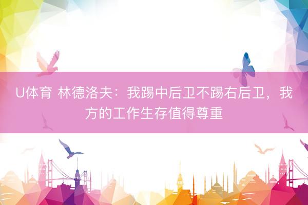 U体育 林德洛夫：我踢中后卫不踢右后卫，我方的工作生存值得尊重