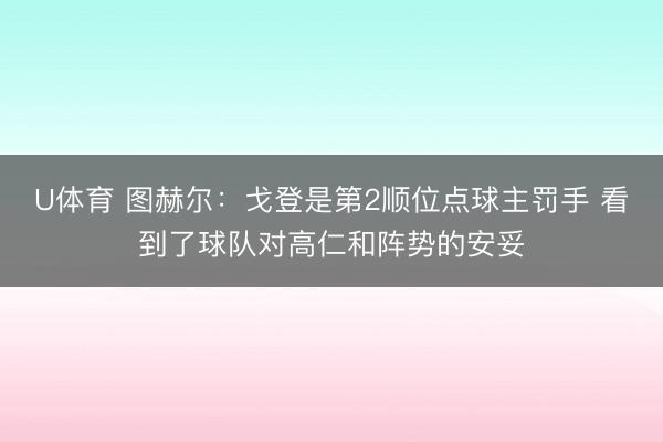U体育 图赫尔：戈登是第2顺位点球主罚手 看到了球队对高仁和阵势的安妥