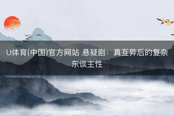 U体育(中国)官方网站 悬疑剧：真互异后的复杂东谈主性