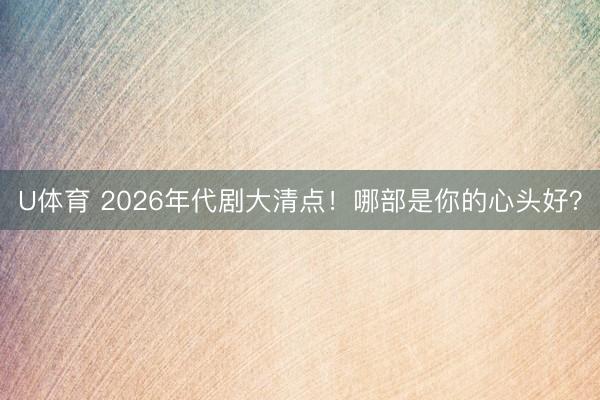 U体育 2026年代剧大清点！哪部是你的心头好？