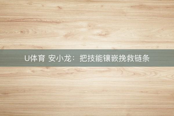 U体育 安小龙：把技能镶嵌挽救链条