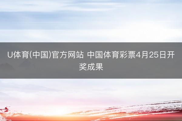 U体育(中国)官方网站 中国体育彩票4月25日开奖成果