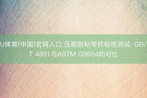 U体育(中国)官网入口 压敏胶粘带抓粘性测试: GB/T 4851与ASTM D3654的对比