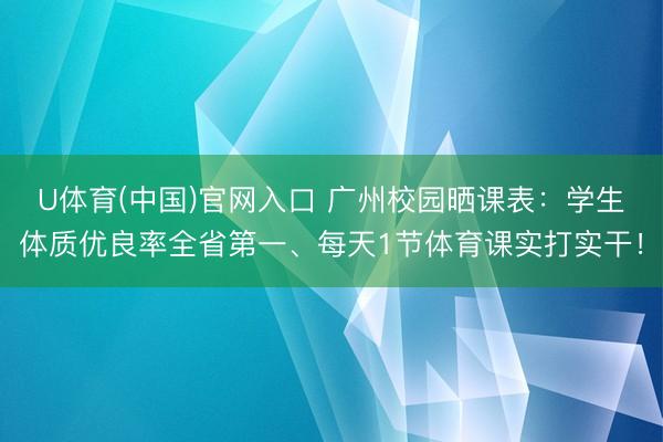 U体育(中国)官网入口 广州校园晒课表：学生体质优良率全省第一、每天1节体育课实打实干！