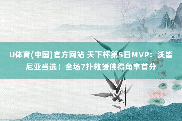 U体育(中国)官方网站 天下杯第5日MVP：沃皆尼亚当选！全场7扑救援佛得角拿首分