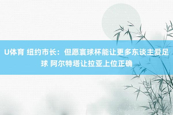 U体育 纽约市长：但愿寰球杯能让更多东谈主爱足球 阿尔特塔让拉亚上位正确